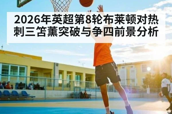 2026年英超第8轮布莱顿对热刺三笘薰突破与争四前景分析
